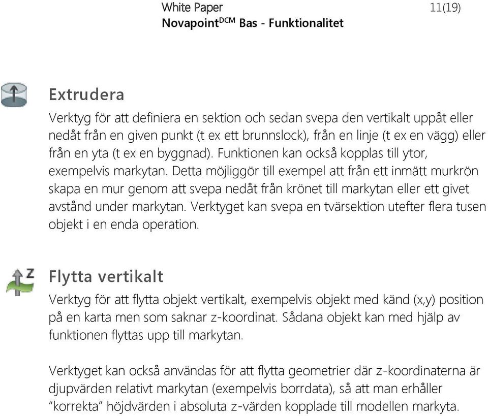 Detta möjliggör till exempel att från ett inmätt murkrön skapa en mur genom att svepa nedåt från krönet till markytan eller ett givet avstånd under markytan.