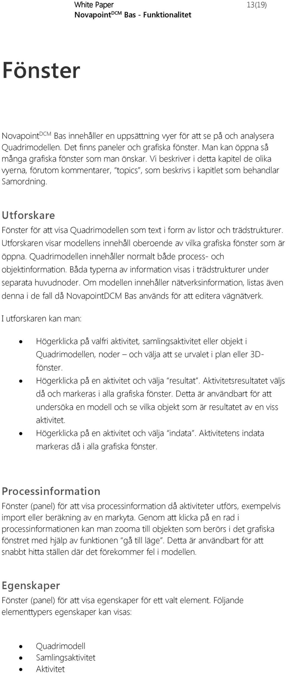 Utforskare Fönster för att visa Quadrimodellen som text i form av listor och trädstrukturer. Utforskaren visar modellens innehåll oberoende av vilka grafiska fönster som är öppna.