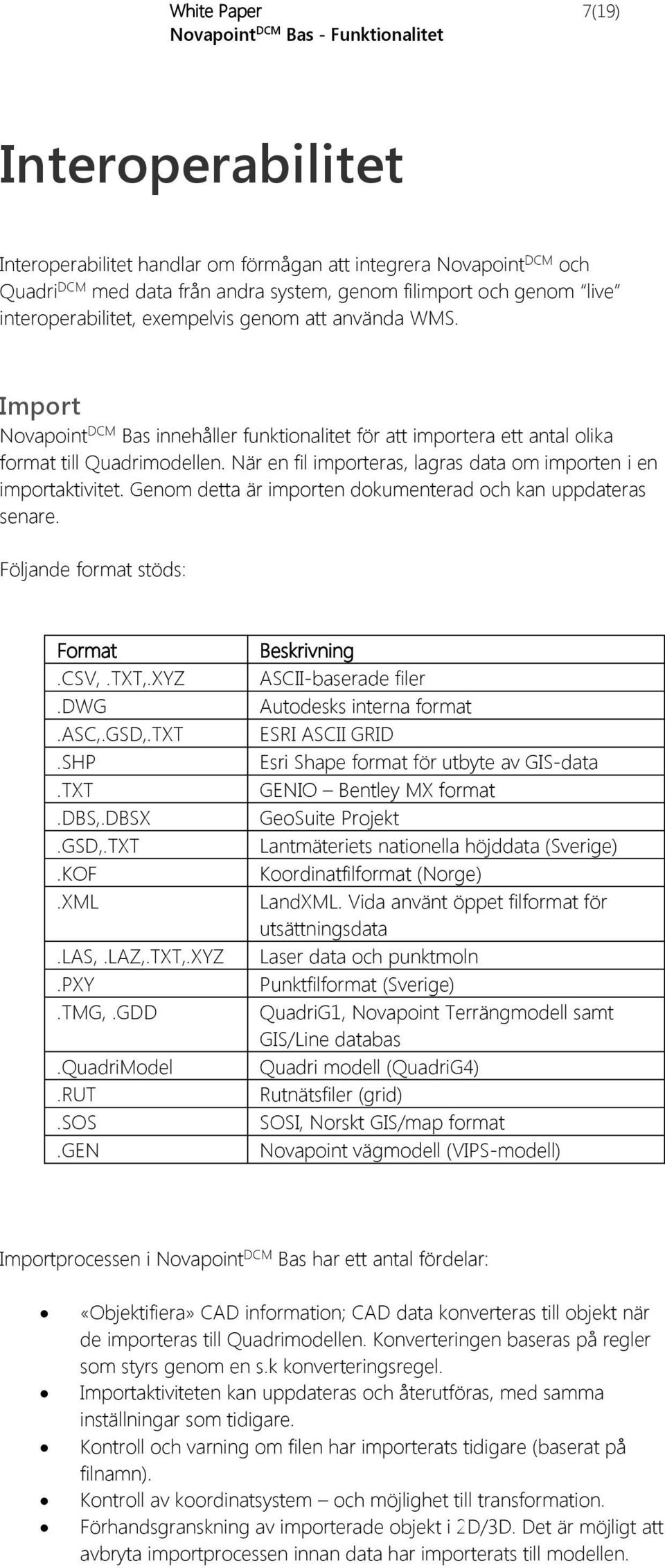 Genom detta är importen dokumenterad och kan uppdateras senare. Följande format stöds: Format.CSV,.TXT,.XYZ.DWG.ASC,.GSD,.TXT.SHP.TXT.DBS,.DBSX.GSD,.TXT.KOF.XML.LAS,.LAZ,.TXT,.XYZ.PXY.TMG,.GDD.