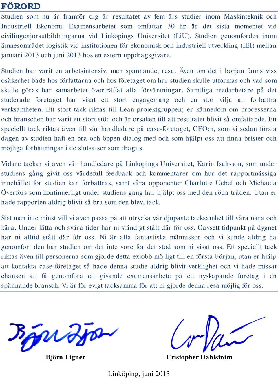 Studien genomfördes inom ämnesområdet logistik vid institutionen för ekonomisk och industriell utveckling (IEI) mellan januari 2013 och juni 2013 hos en extern uppdragsgivare.