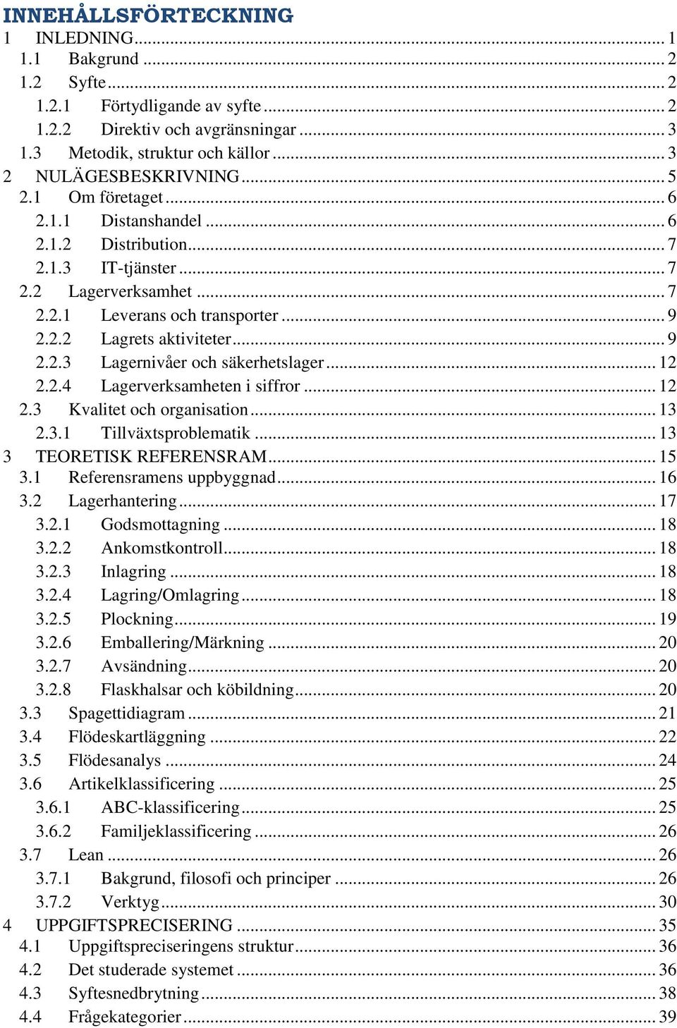 .. 12 2.2.4 Lagerverksamheten i siffror... 12 2.3 Kvalitet och organisation... 13 2.3.1 Tillväxtsproblematik... 13 3 TEORETISK REFERENSRAM... 15 3.1 Referensramens uppbyggnad... 16 3.2 Lagerhantering.