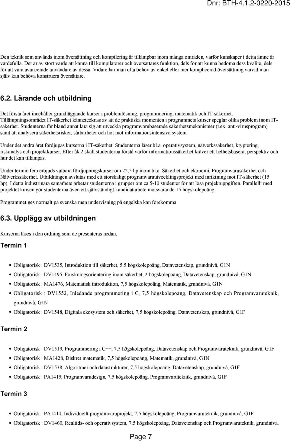 Vidare har man ofta behov av enkel eller mer komplicerad översättning varvid man själv kan behöva konstruera översättare. 6.2.