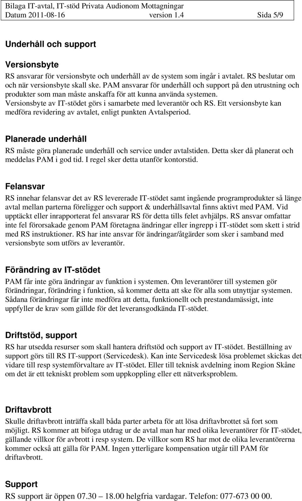 PAM ansvarar för underhåll och support på den utrustning och produkter som man måste anskaffa för att kunna använda systemen. Versionsbyte av IT-stödet görs i samarbete med leverantör och RS.