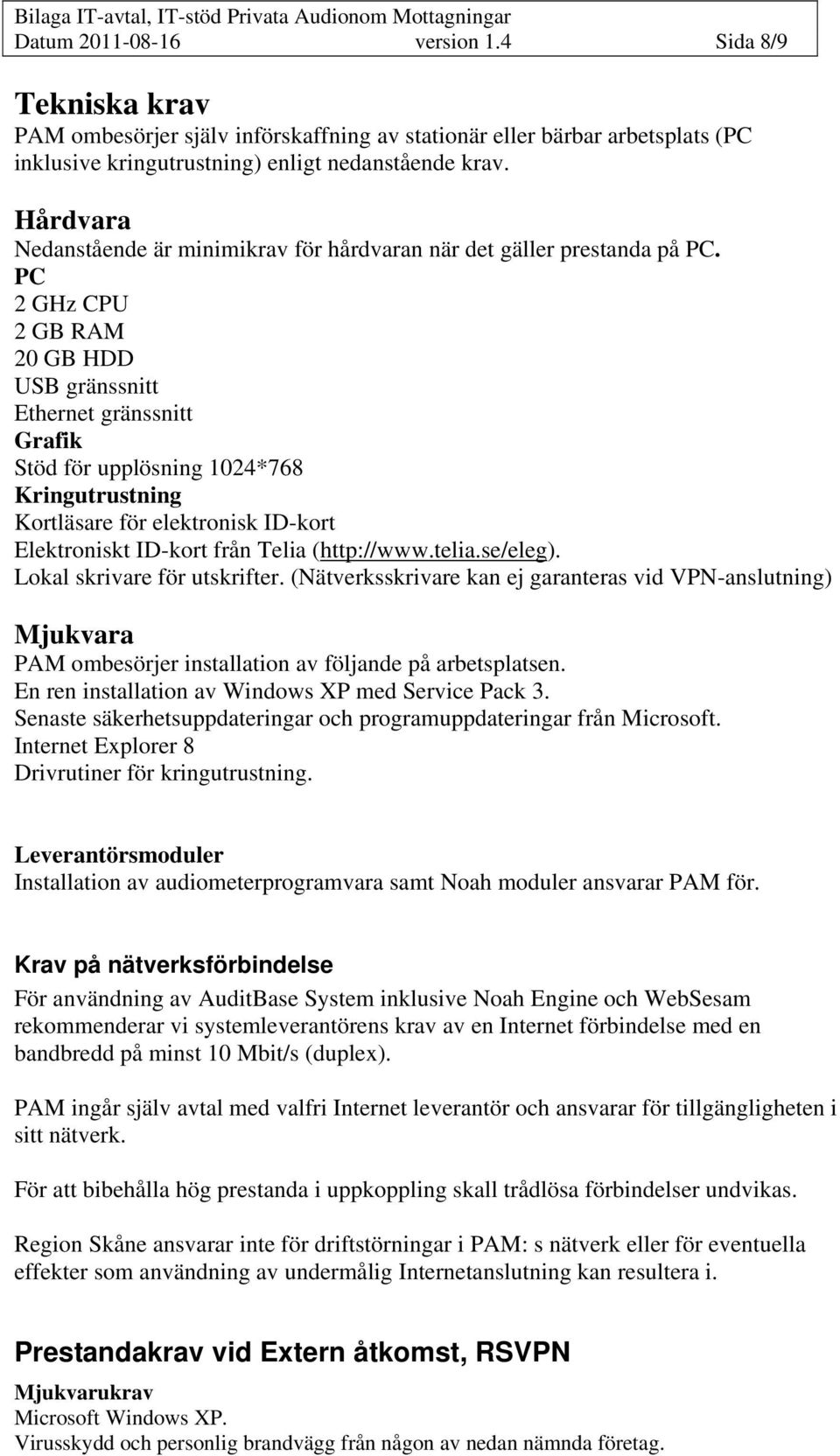 Hårdvara Nedanstående är minimikrav för hårdvaran när det gäller prestanda på PC.