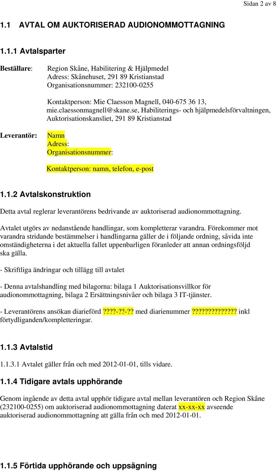 claessonmagnell@skane.se, Habiliterings- och hjälpmedelsförvaltningen, Auktorisationskansliet, 291 89 Kristianstad Leverantör: Namn Adress: Organisationsnummer: Kontaktperson: namn, telefon, e-post 1.