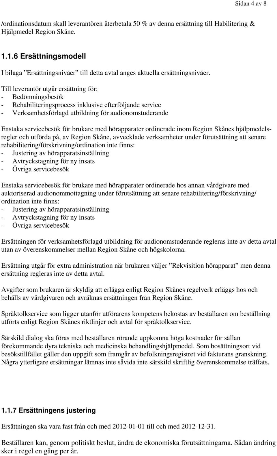 Till leverantör utgår ersättning för: - Bedömningsbesök - Rehabiliteringsprocess inklusive efterföljande service - Verksamhetsförlagd utbildning för audionomstuderande Enstaka servicebesök för