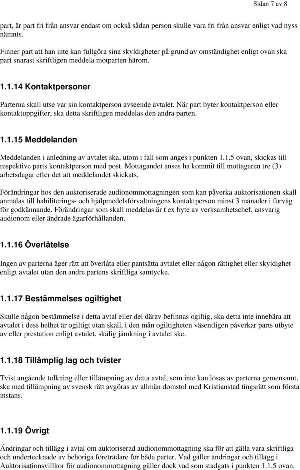 1.14 Kontaktpersoner Parterna skall utse var sin kontaktperson avseende avtalet. När part byter kontaktperson eller kontaktuppgifter, ska detta skriftligen meddelas den andra parten. 1.1.15 Meddelanden Meddelanden i anledning av avtalet ska, utom i fall som anges i punkten 1.