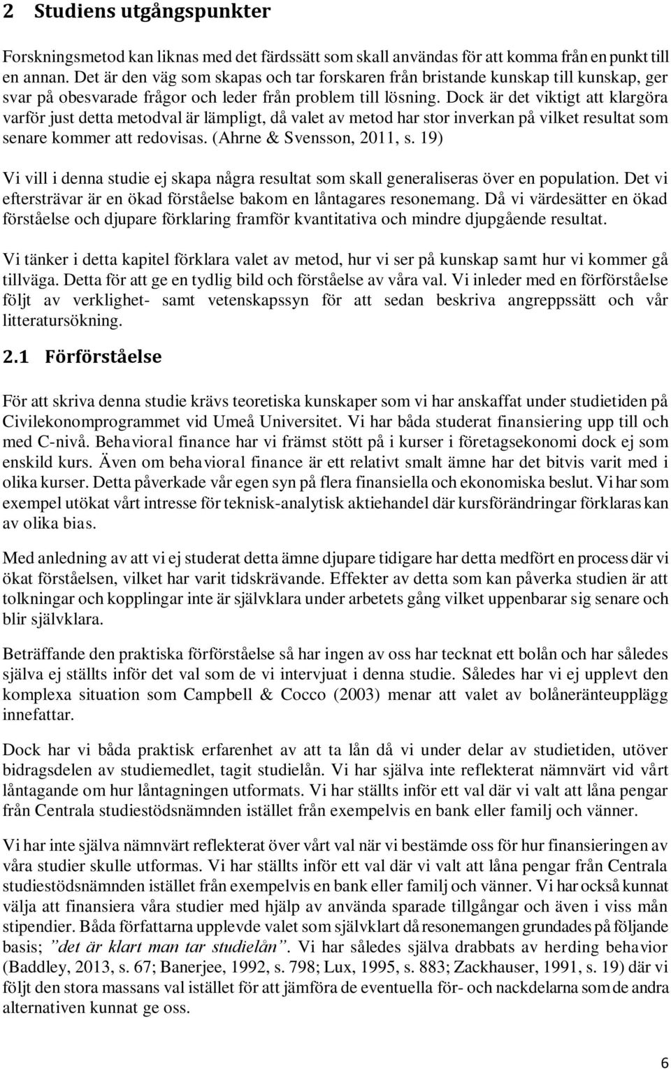 Dock är det viktigt att klargöra varför just detta metodval är lämpligt, då valet av metod har stor inverkan på vilket resultat som senare kommer att redovisas. (Ahrne & Svensson, 2011, s.