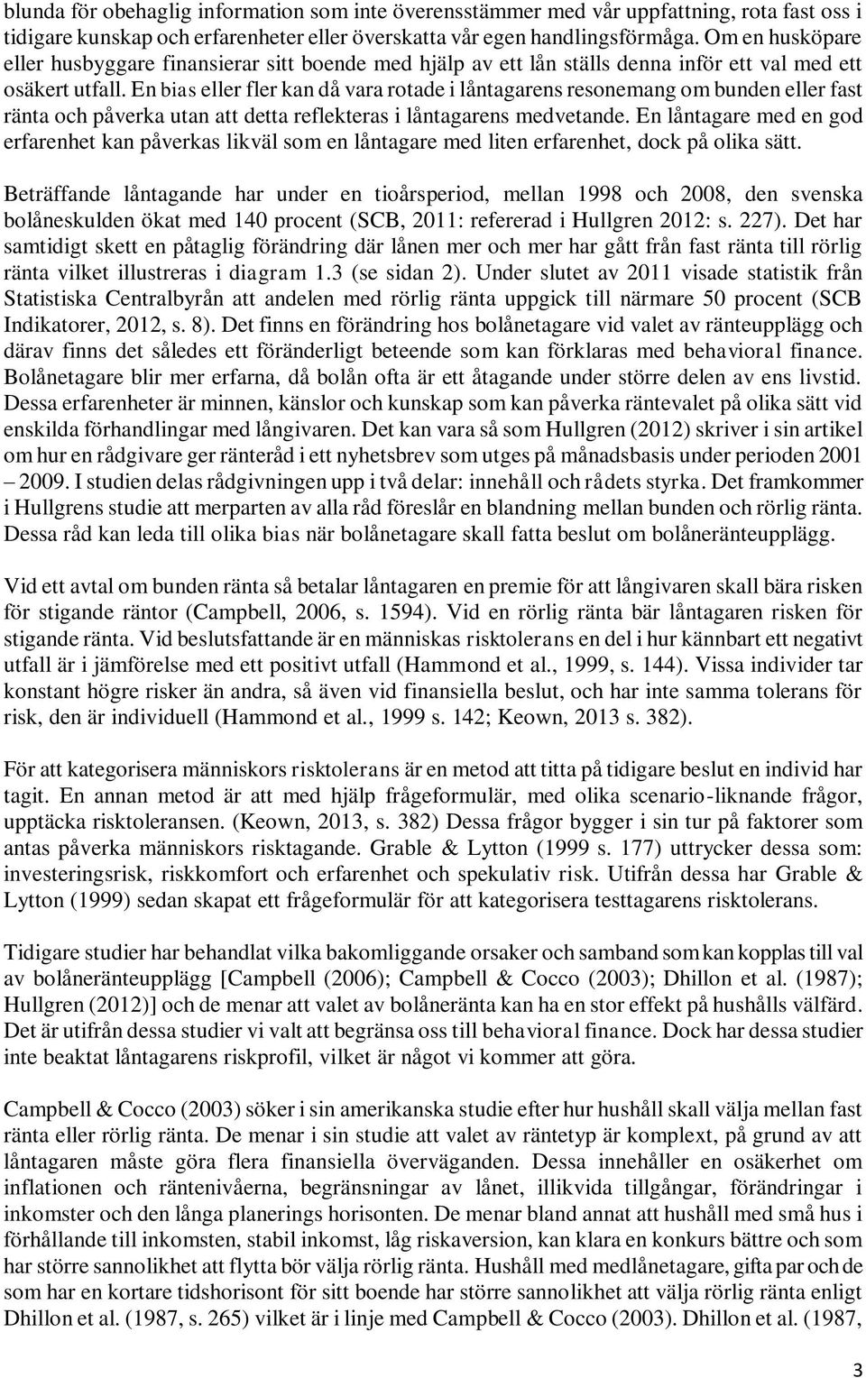 En bias eller fler kan då vara rotade i låntagarens resonemang om bunden eller fast ränta och påverka utan att detta reflekteras i låntagarens medvetande.