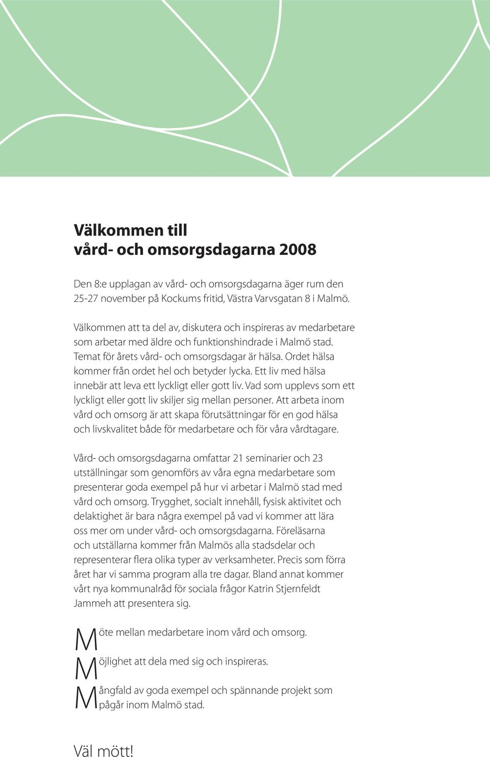 Ordet hälsa kommer från ordet hel och betyder lycka. Ett liv med hälsa innebär att leva ett lyckligt eller gott liv. Vad som upplevs som ett lyckligt eller gott liv skiljer sig mellan personer.