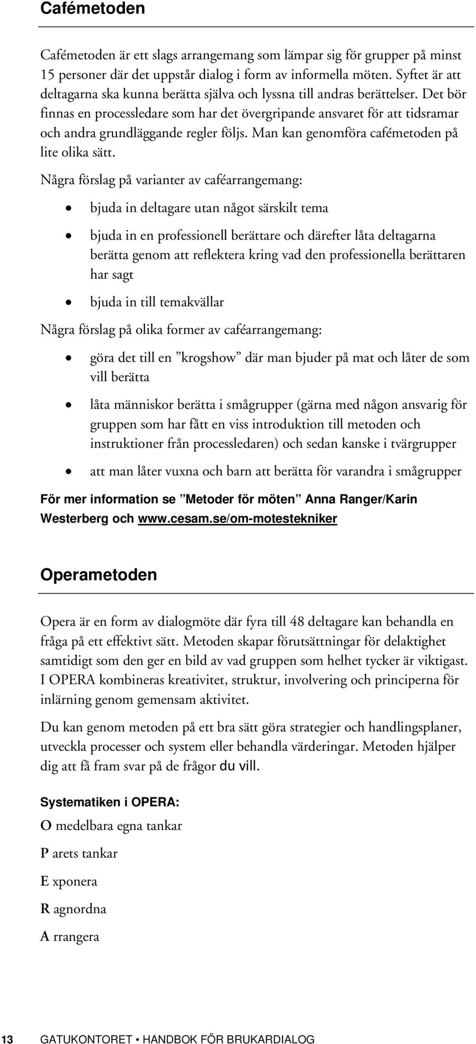 Det bör finnas en processledare som har det övergripande ansvaret för att tidsramar och andra grundläggande regler följs. Man kan genomföra cafémetoden på lite olika sätt.