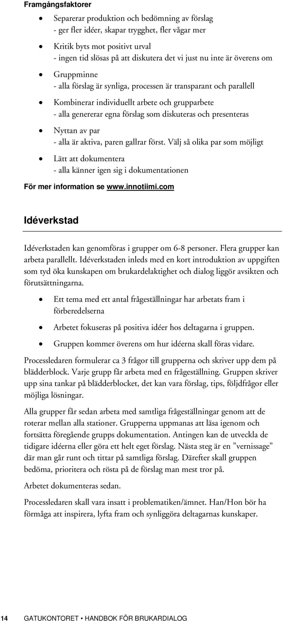 presenteras Nyttan av par - alla är aktiva, paren gallrar först. Välj så olika par som möjligt Lätt att dokumentera - alla känner igen sig i dokumentationen För mer information se www.innotiimi.