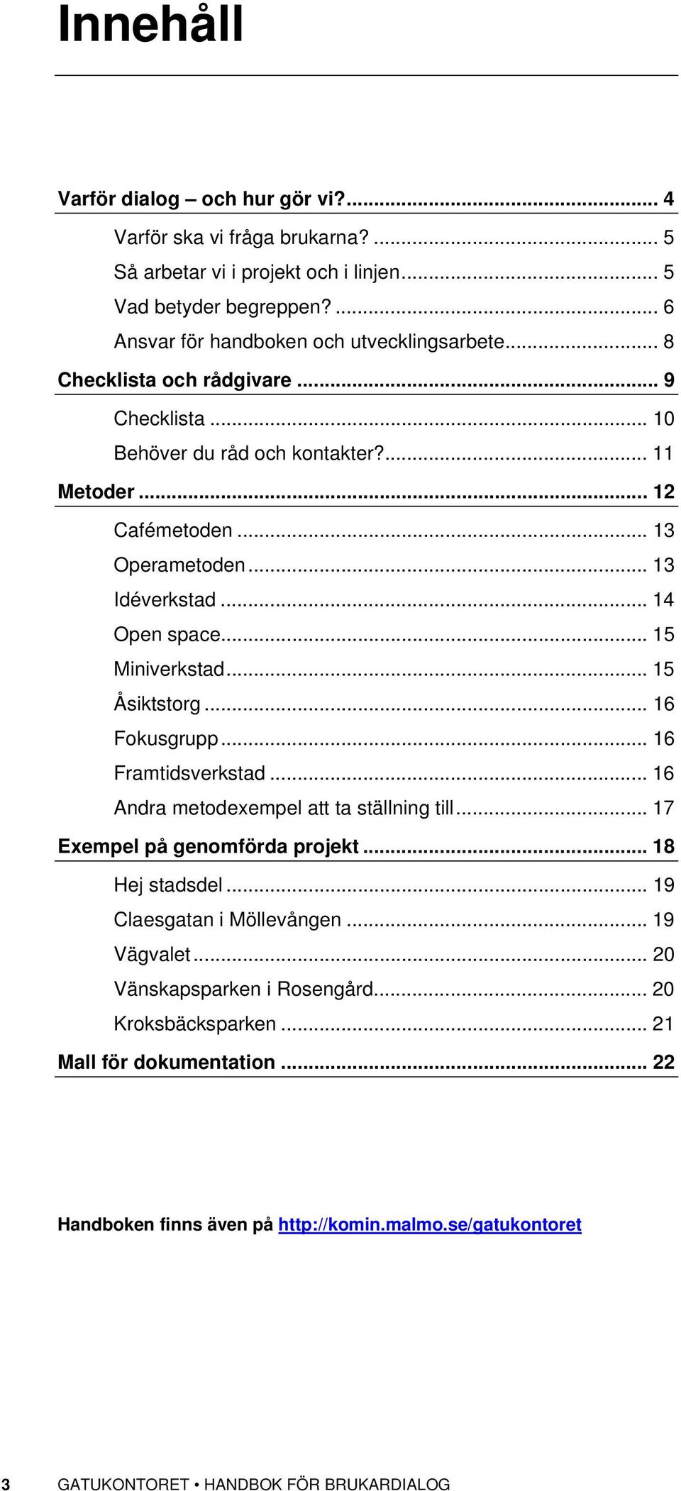 .. 15 Åsiktstorg... 16 Fokusgrupp... 16 Framtidsverkstad... 16 Andra metodexempel att ta ställning till... 17 Exempel på genomförda projekt... 18 Hej stadsdel... 19 Claesgatan i Möllevången.