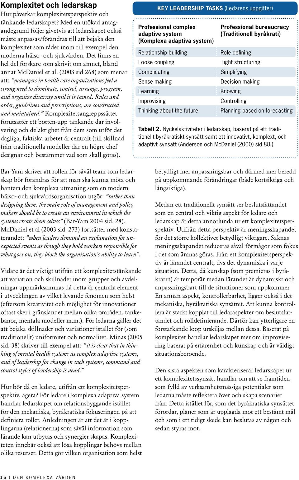 For the past 10 years complexity science has focused on how to understand it so as to better go with the flow and perhaps to channel that flow. (Lissack 1999 sid.