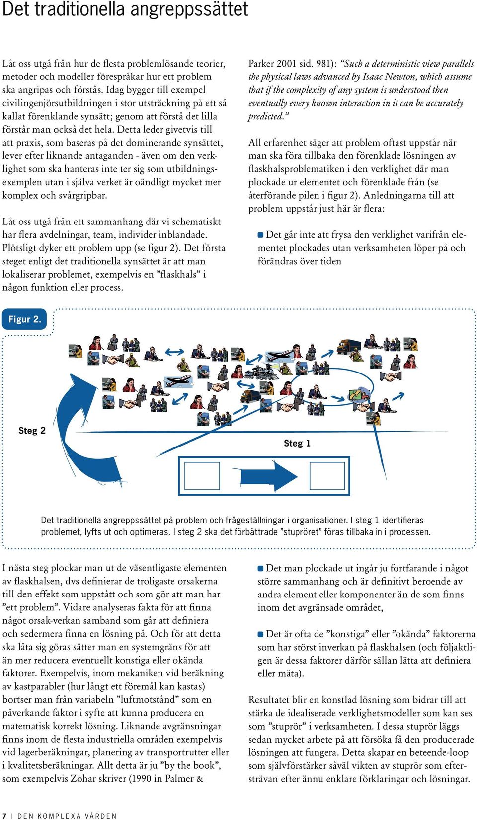 Det har funnits (och finns fortfarande) mycket skräp, det vill säga onödiga aktiviteter och procedurer i organisationer som bidrar till såväl dålig verksamhet som dålig service för kunder.