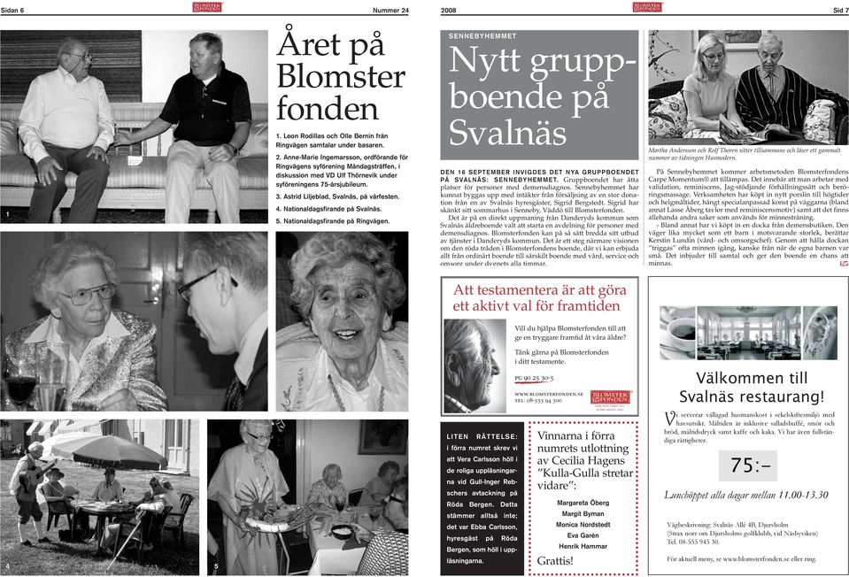 SENNEBYHEMMET Nytt gruppboende på Svalnäs DEN 16 SEPTEMBER INVIGDES DET NYA GRUPPBOENDET PÅ SVALNÄS: SENNEBYHEMMET. Gruppboendet har åtta platser för personer med demensdiagnos.