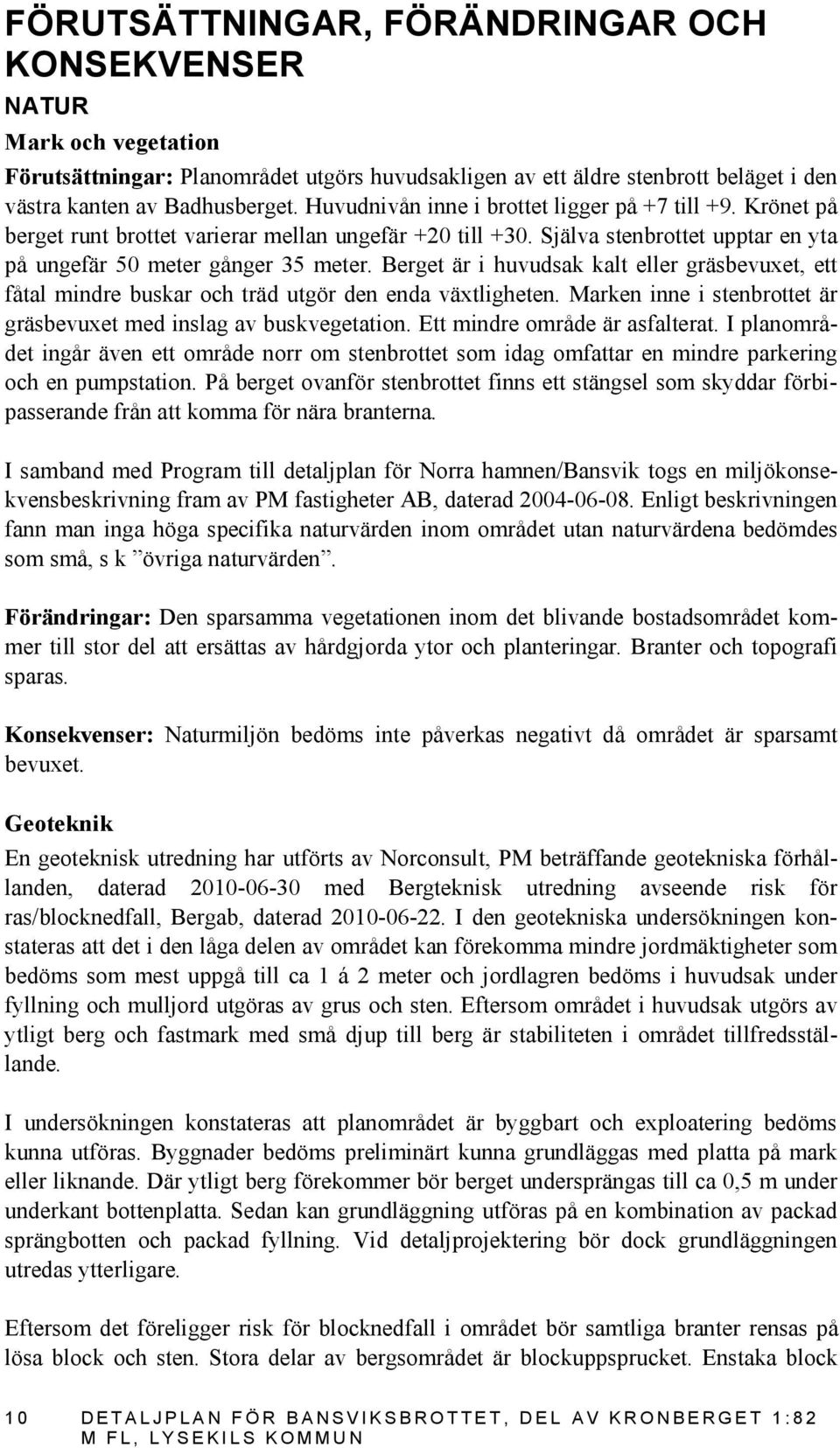 Berget är i huvudsak kalt eller gräsbevuxet, ett fåtal mindre buskar och träd utgör den enda växtligheten. Marken inne i stenbrottet är gräsbevuxet med inslag av buskvegetation.