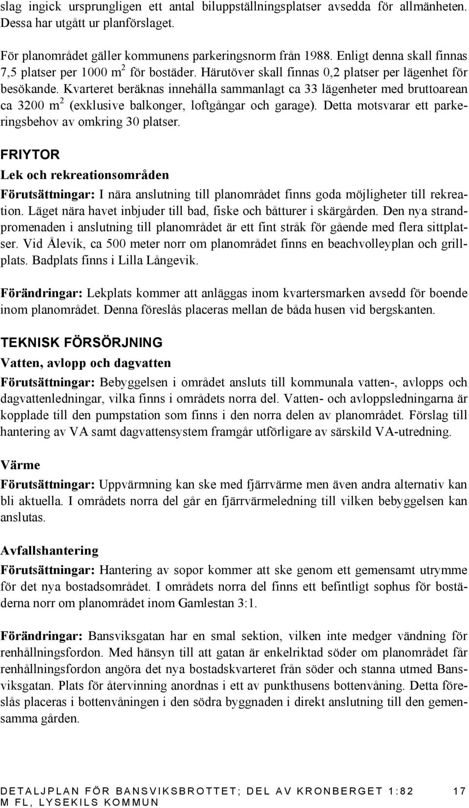 Kvarteret beräknas innehålla sammanlagt ca 33 lägenheter med bruttoarean ca 3200 m 2 (exklusive balkonger, loftgångar och garage). Detta motsvarar ett parkeringsbehov av omkring 30 platser.