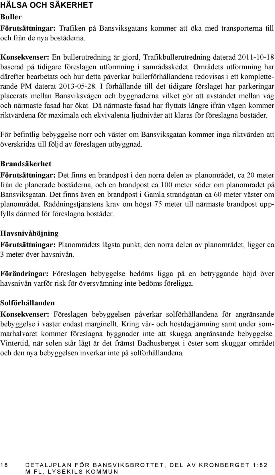 Områdets utformning har därefter bearbetats och hur detta påverkar bullerförhållandena redovisas i ett kompletterande PM daterat 2013-05-28.