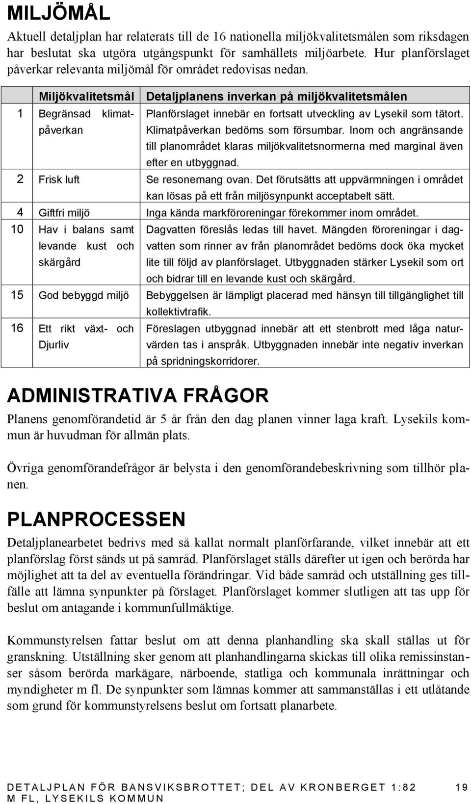 Miljökvalitetsmål Detaljplanens inverkan på miljökvalitetsmålen 1 Begränsad klimat- Planförslaget innebär en fortsatt utveckling av Lysekil som tätort. påverkan Klimatpåverkan bedöms som försumbar.