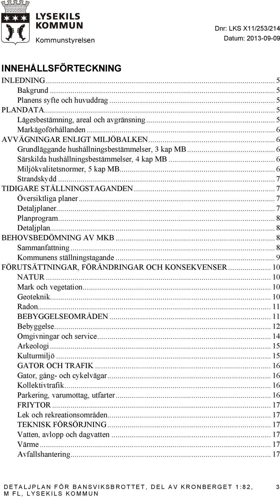 .. 6 Strandskydd... 7 TIDIGARE STÄLLNINGSTAGANDEN... 7 Översiktliga planer... 7 Detaljplaner... 7 Planprogram... 8 Detaljplan... 8 BEHOVSBEDÖMNING AV MKB... 8 Sammanfattning.