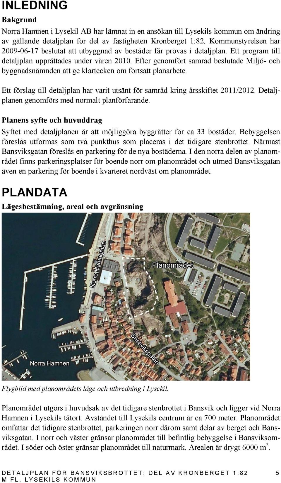 Efter genomfört samråd beslutade Miljö- och byggnadsnämnden att ge klartecken om fortsatt planarbete. Ett förslag till detaljplan har varit utsänt för samråd kring årsskiftet 2011/2012.