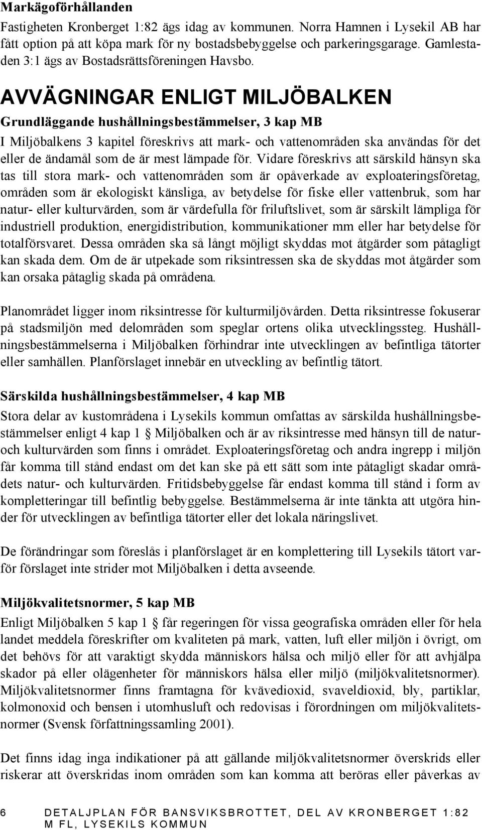 AVVÄGNINGAR ENLIGT MILJÖBALKEN Grundläggande hushållningsbestämmelser, 3 kap MB I Miljöbalkens 3 kapitel föreskrivs att mark- och vattenområden ska användas för det eller de ändamål som de är mest