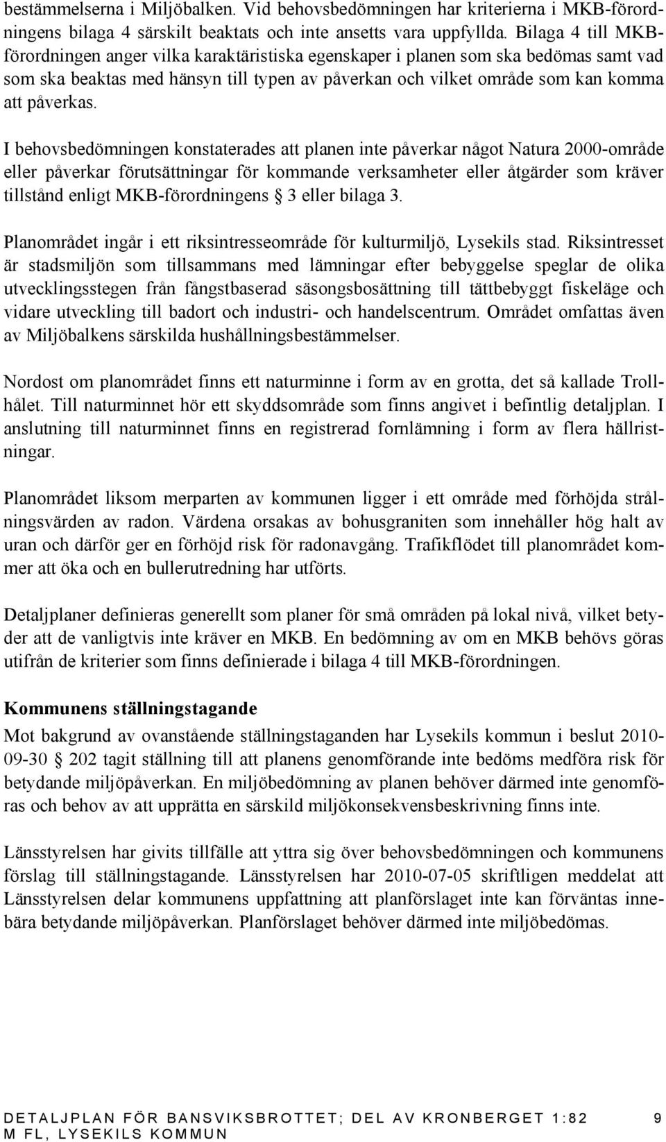 I behovsbedömningen konstaterades att planen inte påverkar något Natura 2000-område eller påverkar förutsättningar för kommande verksamheter eller åtgärder som kräver tillstånd enligt