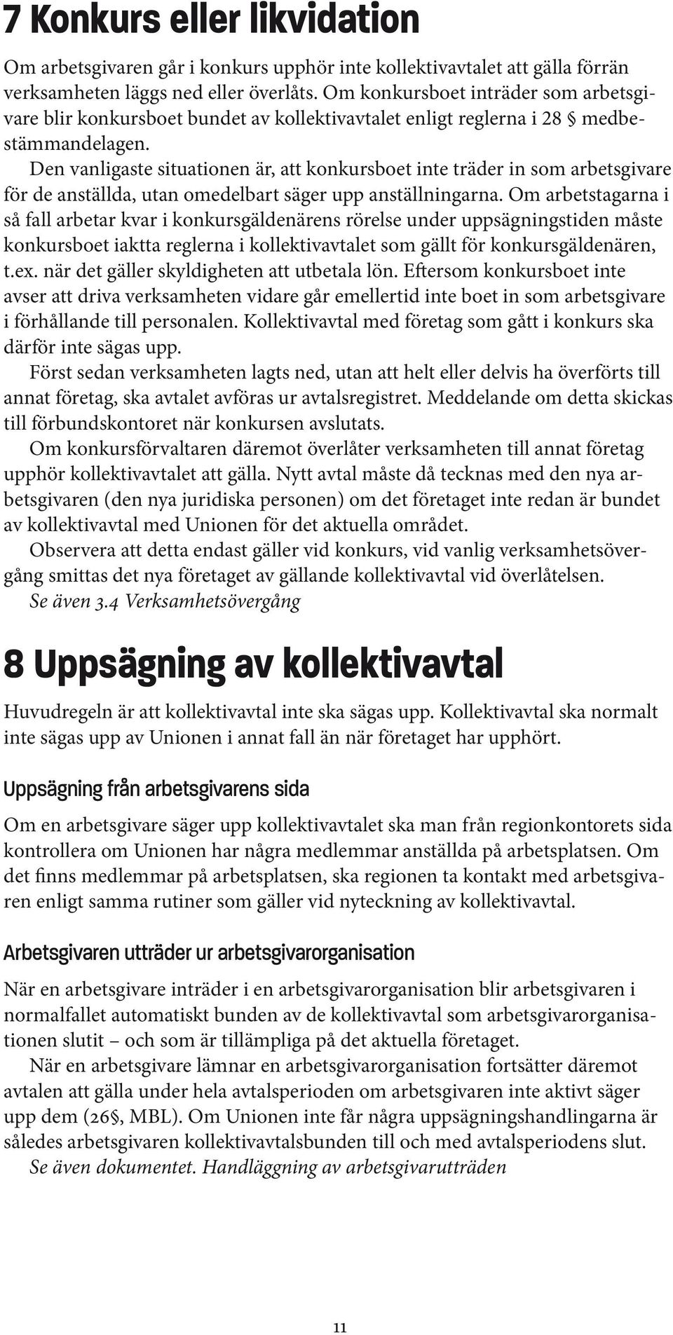 Den vanligaste situationen är, att konkursboet inte träder in som arbetsgivare för de anställda, utan omedelbart säger upp anställningarna.