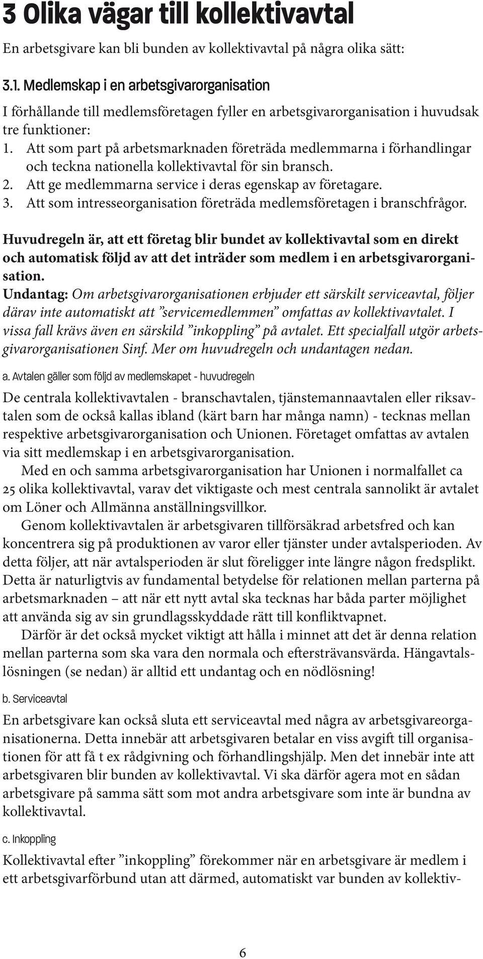 Att som part på arbetsmarknaden företräda medlemmarna i förhandlingar och teckna nationella kollektivavtal för sin bransch. 2. Att ge medlemmarna service i deras egenskap av företagare. 3.