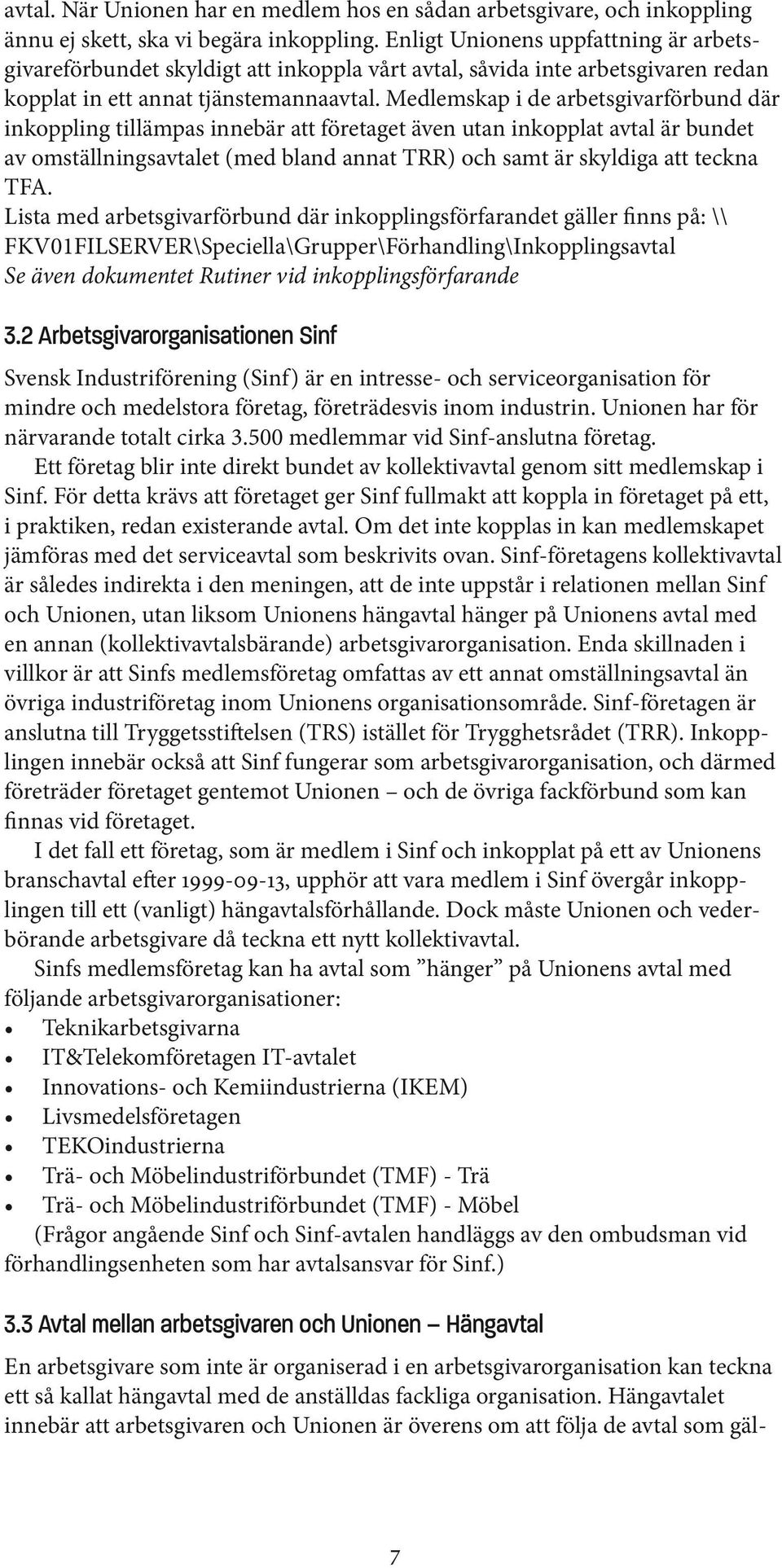 Medlemskap i de arbetsgivarförbund där inkoppling tillämpas innebär att företaget även utan inkopplat avtal är bundet av omställningsavtalet (med bland annat TRR) och samt är skyldiga att teckna TFA.