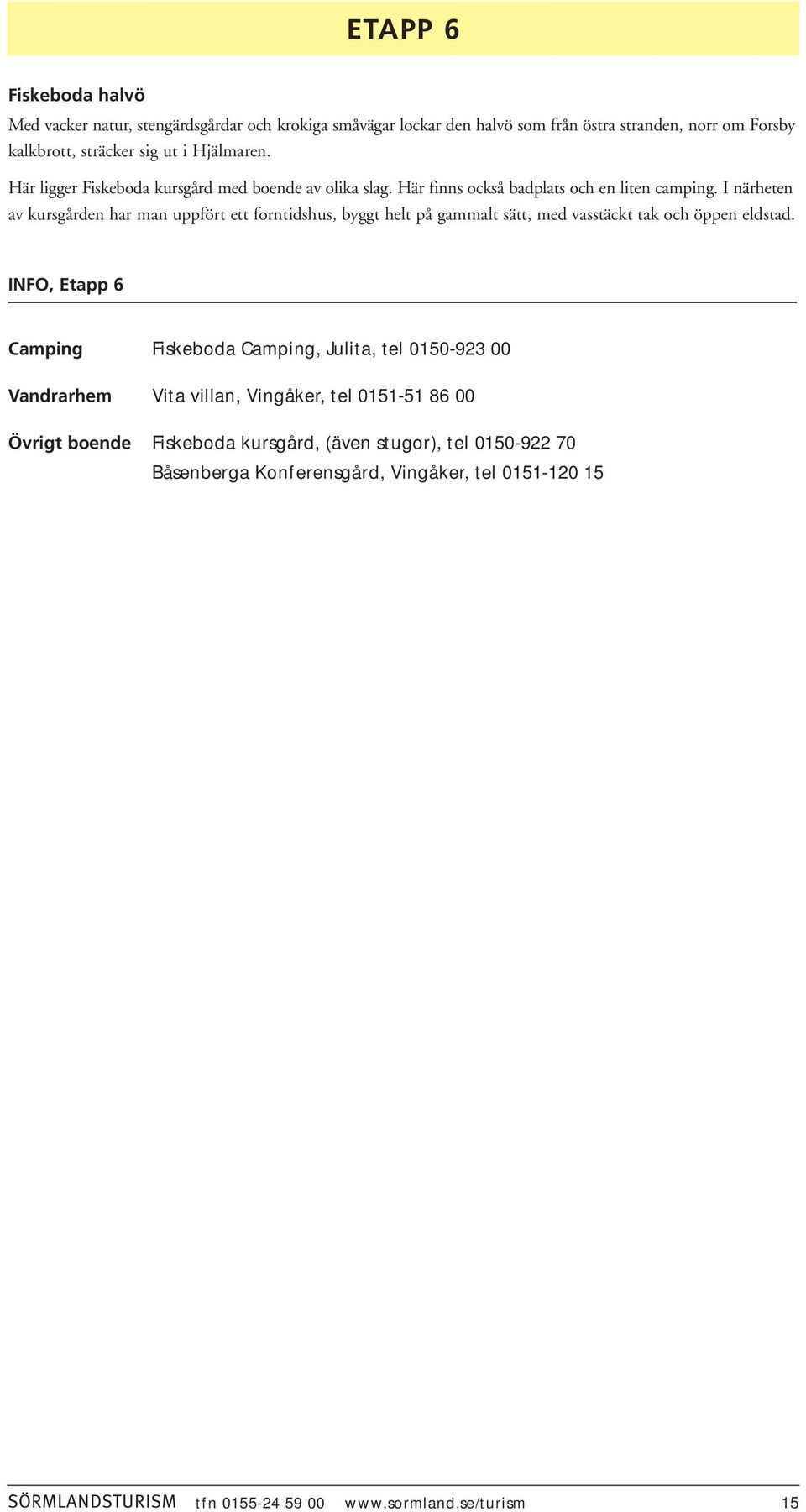 I närheten av kursgården har man uppfört ett forntidshus, byggt helt på gammalt sätt, med vasstäckt tak och öppen eldstad.