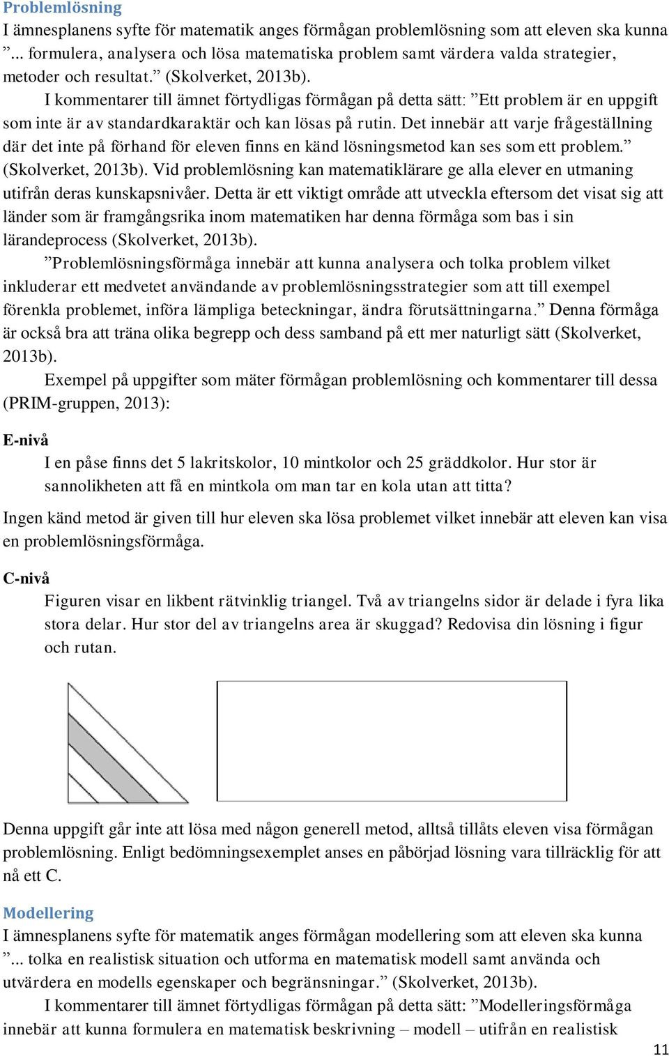 I kommentarer till ämnet förtydligas förmågan på detta sätt: Ett problem är en uppgift som inte är av standardkaraktär och kan lösas på rutin.