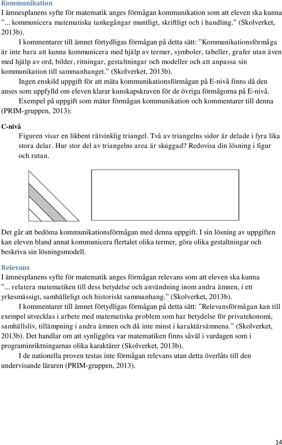 bilder, ritningar, gestaltningar och modeller och att anpassa sin kommunikation till sammanhanget. (Skolverket, 2013b).