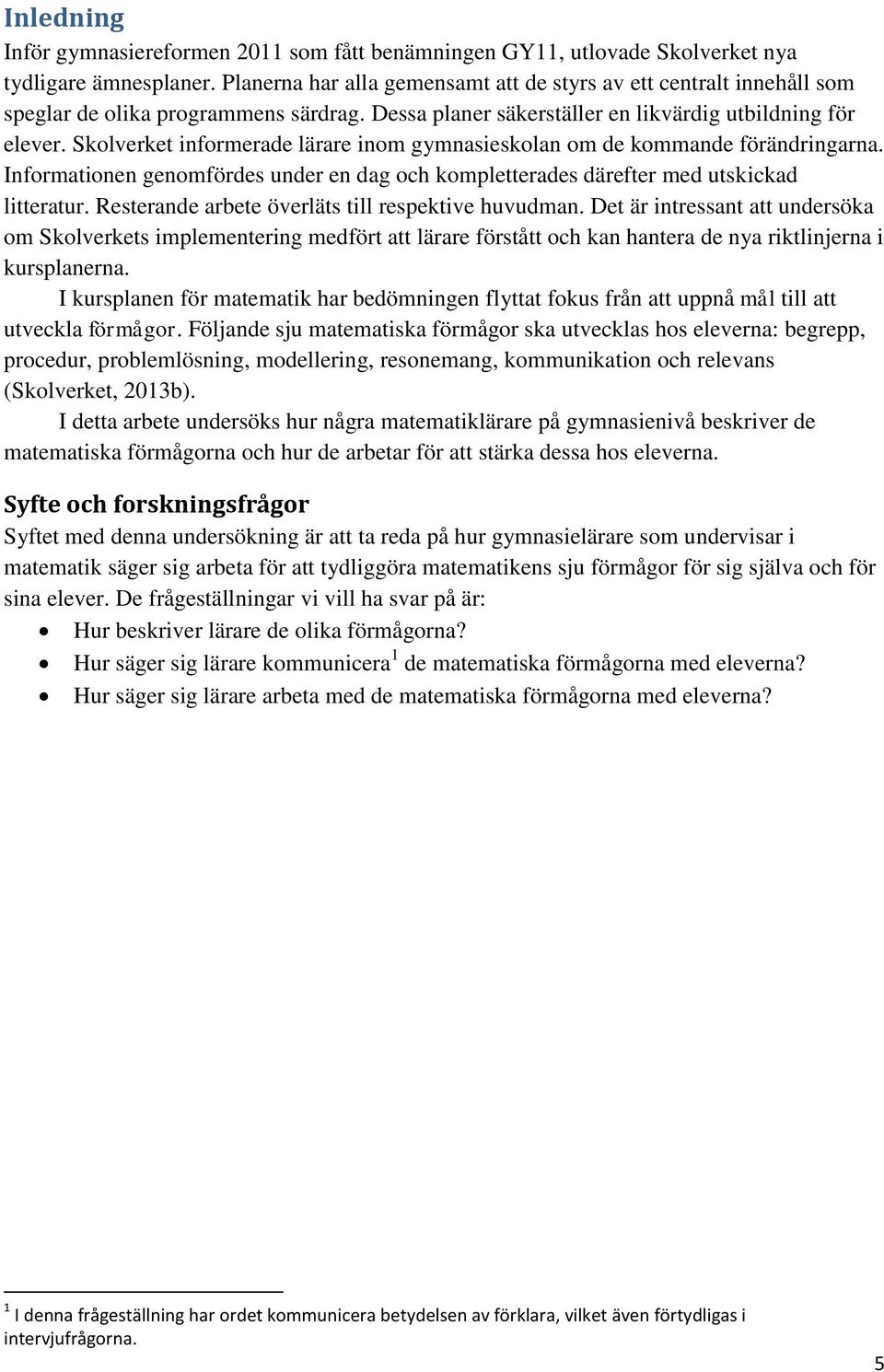 Skolverket informerade lärare inom gymnasieskolan om de kommande förändringarna. Informationen genomfördes under en dag och kompletterades därefter med utskickad litteratur.