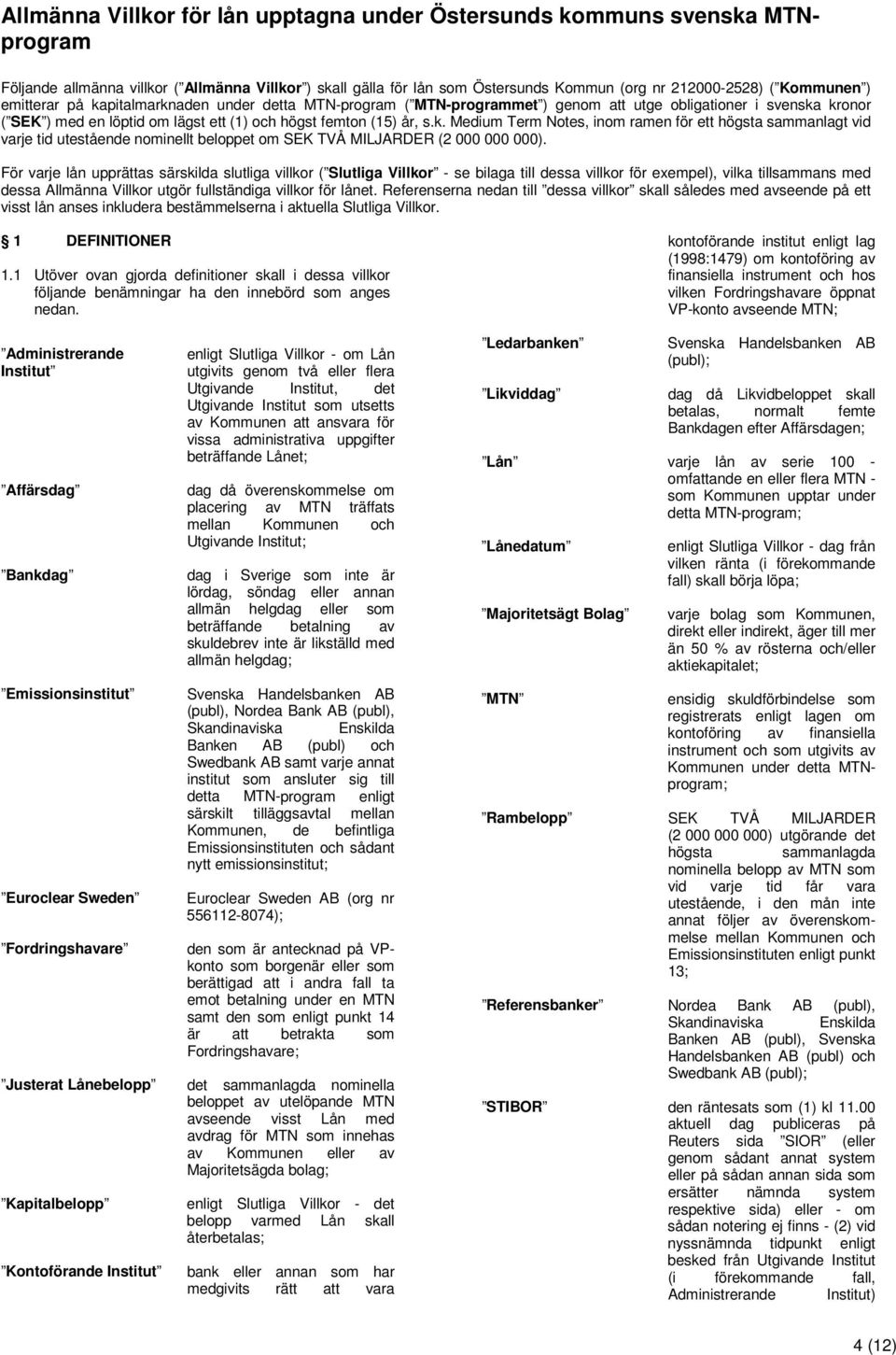 För varje lån upprättas särskilda slutliga villkor ( Slutliga Villkor - se bilaga till dessa villkor för exempel), vilka tillsammans med dessa Allmänna Villkor utgör fullständiga villkor för lånet.