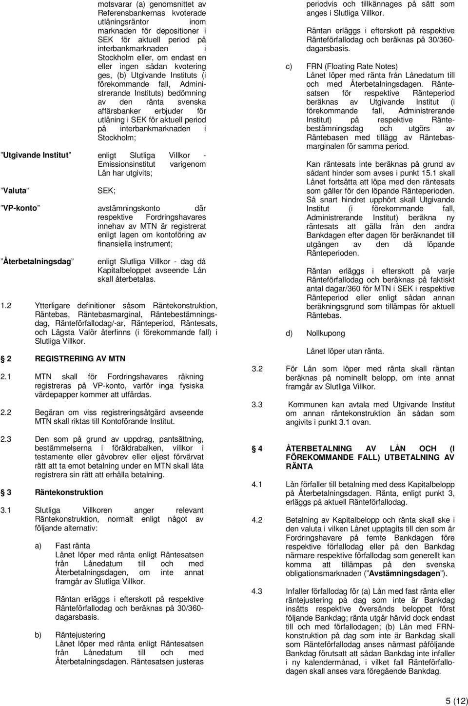 interbankmarknaden i Stockholm; Utgivande Institut enligt Slutliga Villkor - Emissionsinstitut varigenom Lån har utgivits; Valuta SEK; VP-konto avstämningskonto där respektive Fordringshavares