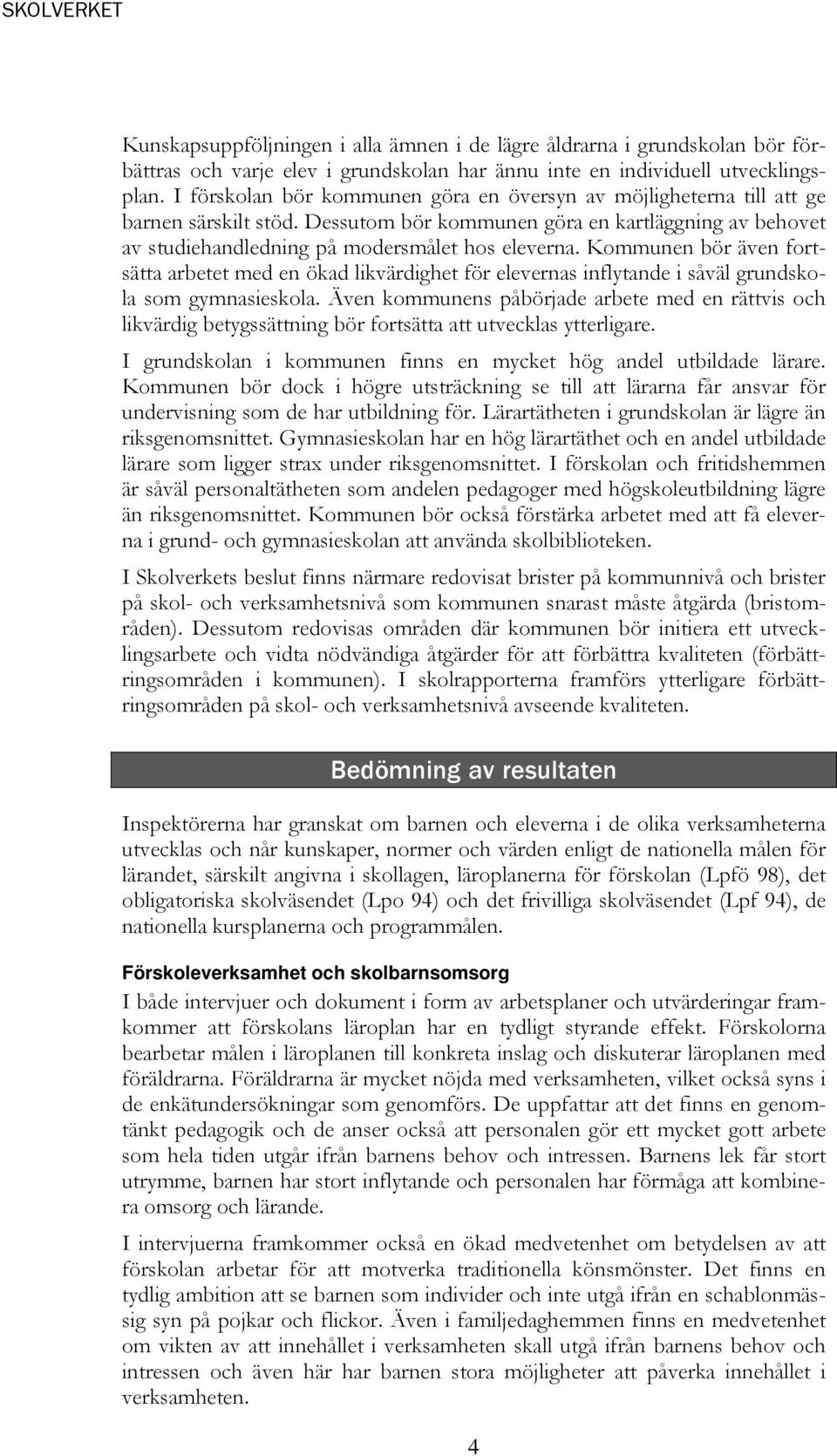 Kommunen bör även fortsätta arbetet med en ökad likvärdighet för elevernas inflytande i såväl grundskola som gymnasieskola.