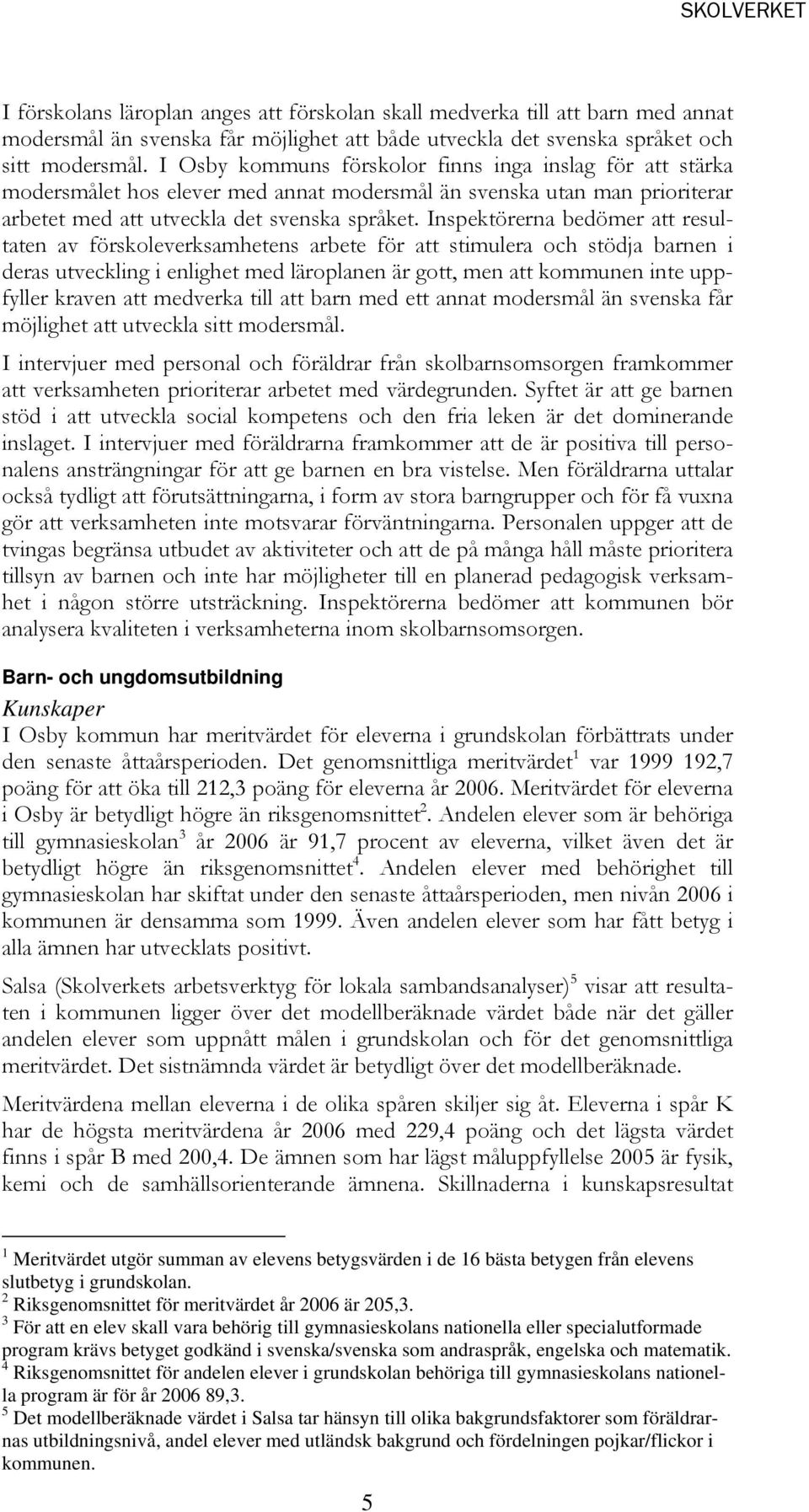 Inspektörerna bedömer att resultaten av förskoleverksamhetens arbete för att stimulera och stödja barnen i deras utveckling i enlighet med läroplanen är gott, men att kommunen inte uppfyller kraven