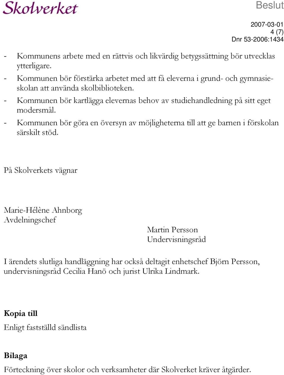 - Kommunen bör kartlägga elevernas behov av studiehandledning på sitt eget modersmål. - Kommunen bör göra en översyn av möjligheterna till att ge barnen i förskolan särskilt stöd.