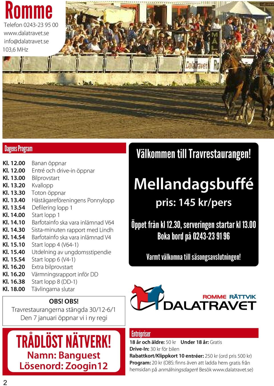 15.10 Start lopp 4 (V64-1) Kl. 15.40 Utdelning av ungdomsstipendie Kl. 15.54 Start lopp 6 (V4-1) Kl. 16.20 Extra bilprovstart Kl. 16.20 Värmningsrapport inför DD Kl. 16.38 Start lopp 8 (DD-1) Kl. 18.