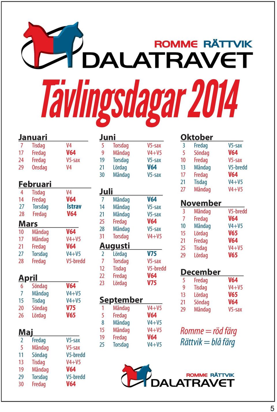 19 Måndag V64 29 Torsdag V5-bredd 30 Fredag V64 Juni 5 Torsdag V5-sax 9 Måndag V4+V5 19 Torsdag V5-sax 21 Lördag V64 30 Måndag V5-sax Juli 7 Måndag V64 14 Måndag V5-sax 21 Måndag V5-sax 25 Fredag V64