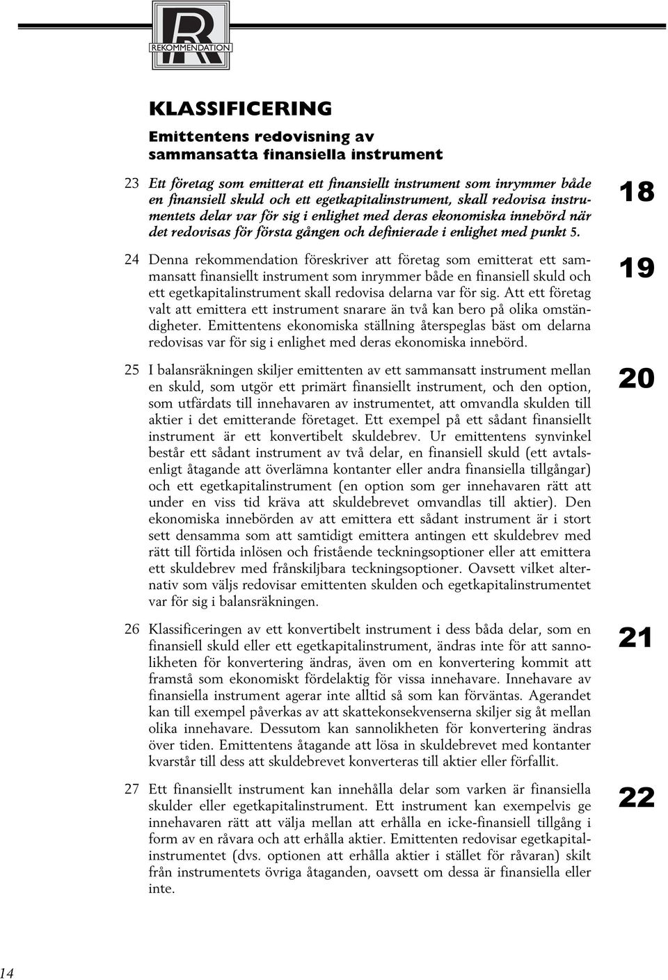 24 Denna rekommendation föreskriver att företag som emitterat ett sammansatt finansiellt instrument som inrymmer både en finansiell skuld och ett egetkapitalinstrument skall redovisa delarna var för