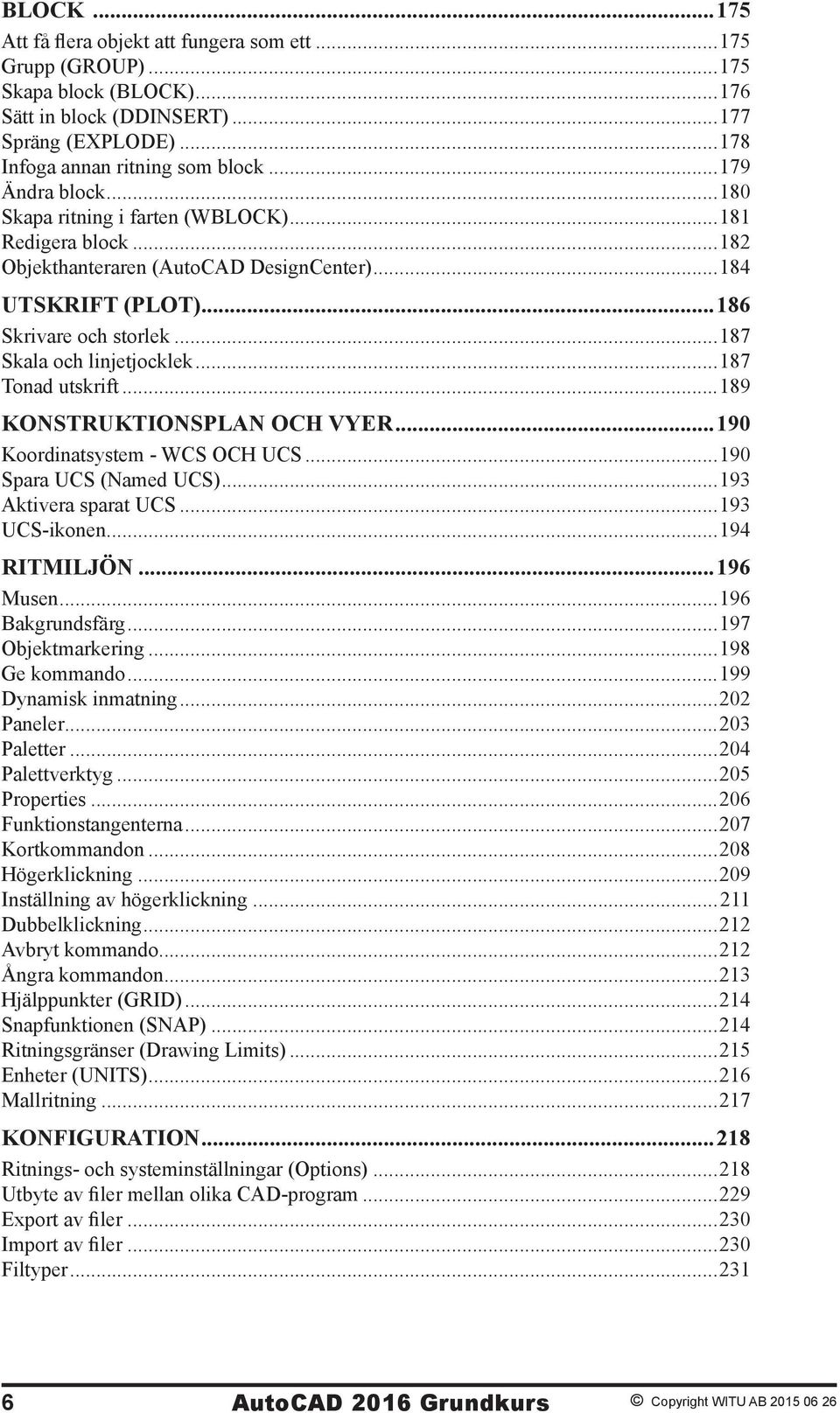 ..187 Tonad utskrift...189 KONSTRUKTIONSPLAN OCH VYER...190 Koordinatsystem - WCS OCH UCS...190 Spara UCS (Named UCS)...193 Aktivera sparat UCS...193 UCS-ikonen...194 RITMILJÖN...196 Musen.