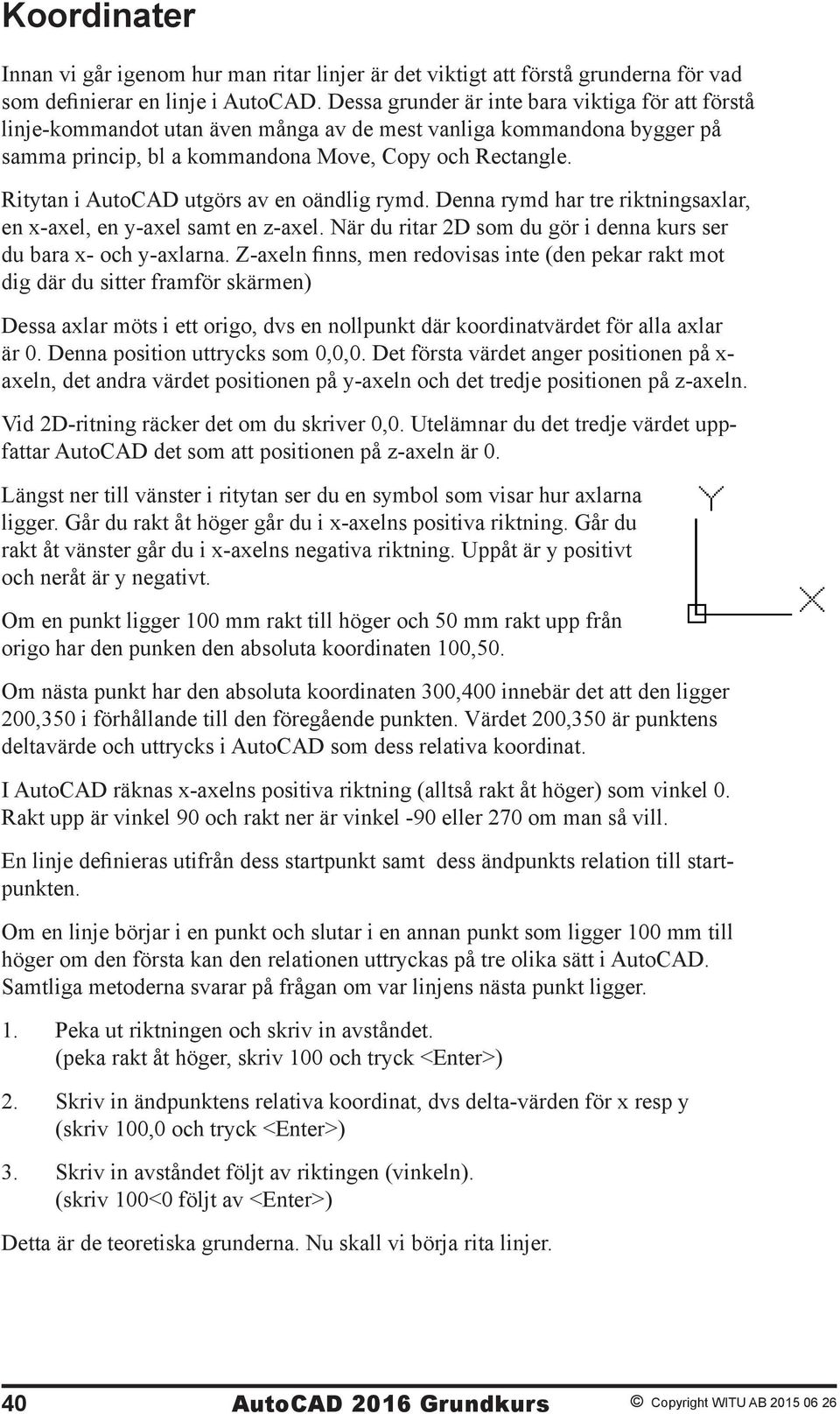 Ritytan i AutoCAD utgörs av en oändlig rymd. Denna rymd har tre riktningsaxlar, en x-axel, en y-axel samt en z-axel. När du ritar 2D som du gör i denna kurs ser du bara x- och y-axlarna.