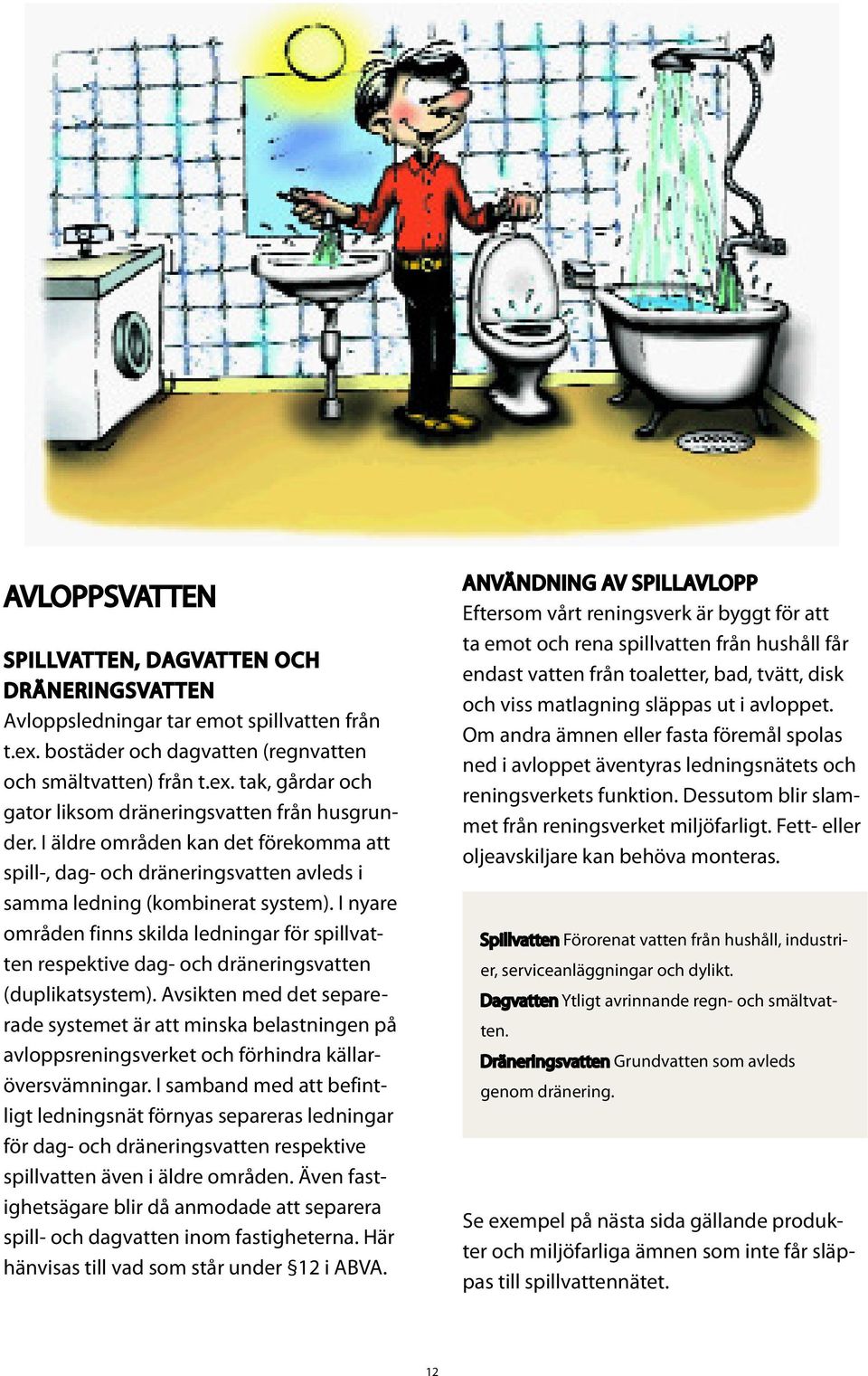 I nyare områden finns skilda ledningar för spillvatten respektive dag- och dräneringsvatten (duplikatsystem).