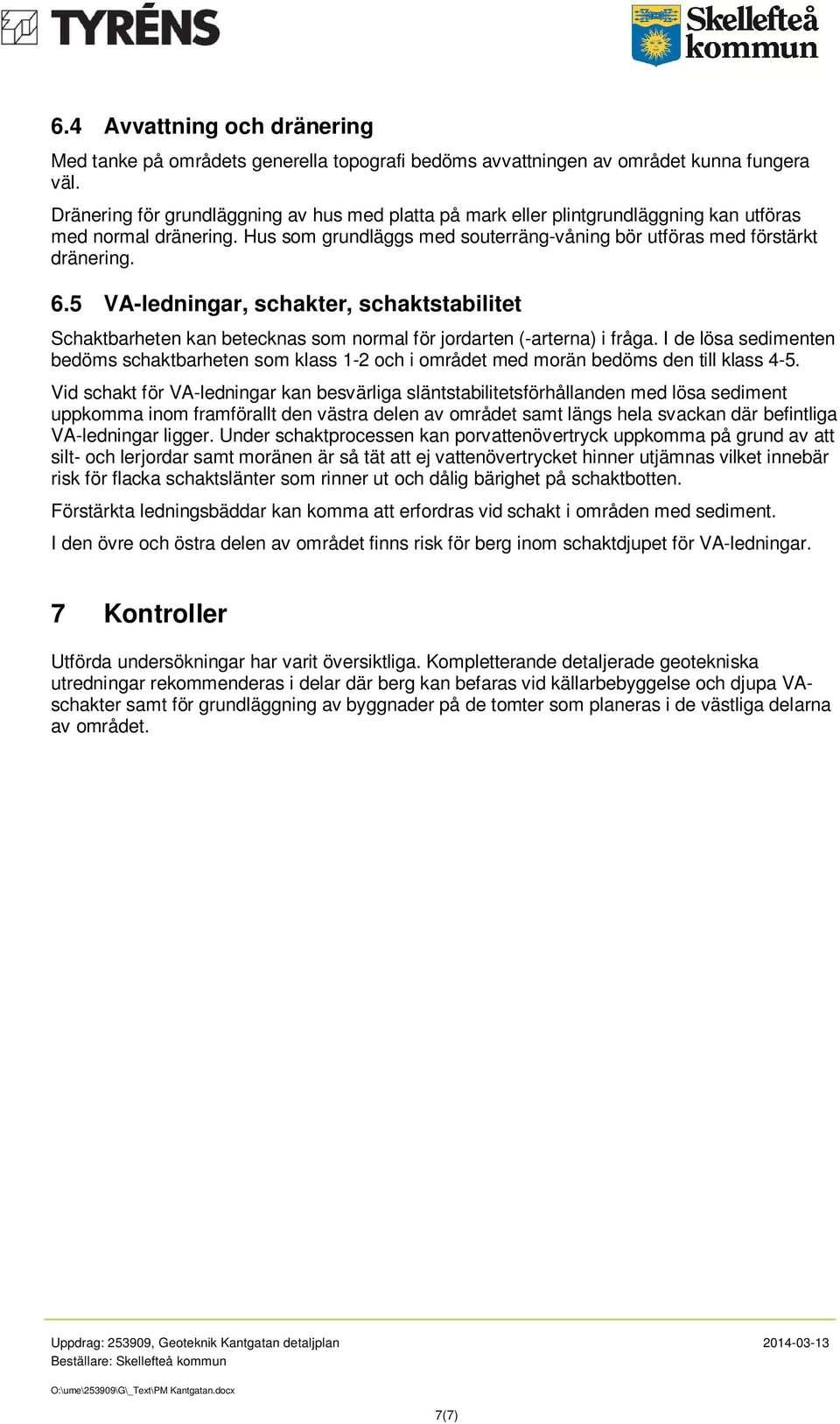 5 VA-ledningar, schakter, schaktstabilitet Schaktbarheten kan betecknas som normal för jordarten (-arterna) i fråga.