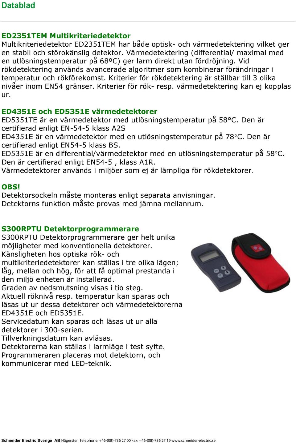 Vid rökdetektering används avancerade algoritmer som kombinerar förändringar i temperatur och rökförekomst. Kriterier för rökdetektering är ställbar till 3 olika nivåer inom EN54 gränser.