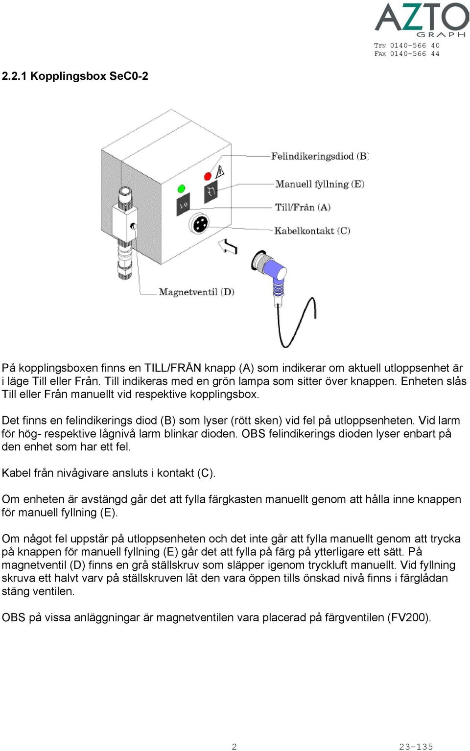 Vid larm för hög- respektive lågnivå larm blinkar dioden. OBS felindikerings dioden lyser enbart på den enhet som har ett fel. Kabel från nivågivare ansluts i kontakt (C).