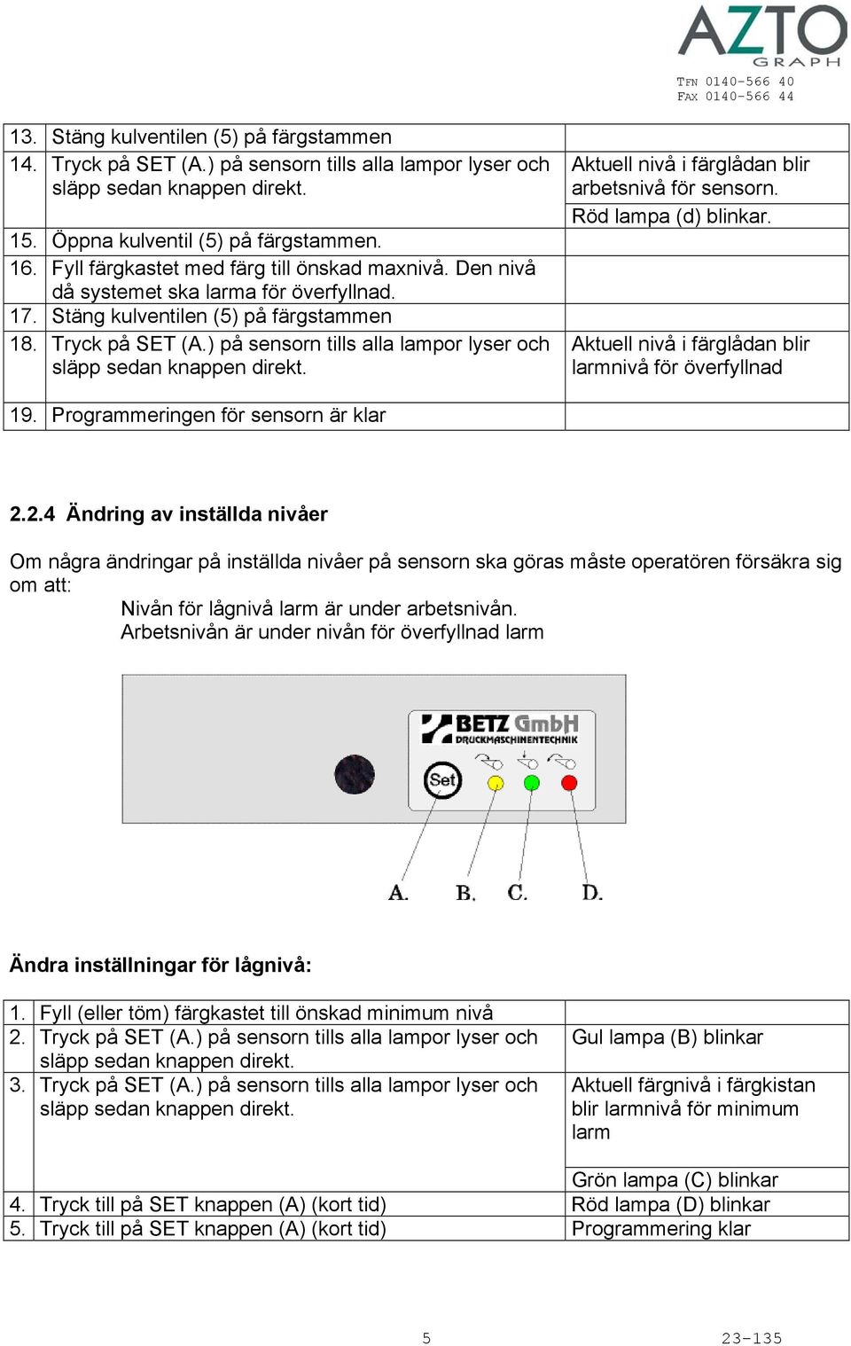 ) på sensorn tills alla lampor lyser och Aktuell nivå i färglådan blir arbetsnivå för sensorn. Röd lampa (d) blinkar. Aktuell nivå i färglådan blir larmnivå för överfyllnad 19.